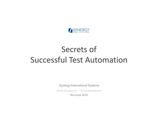 Secrets of
Successful Test Automation
Narek Arushanov - Ashot Karapetyan
Barcamp 2018
Synergy International Systems
 