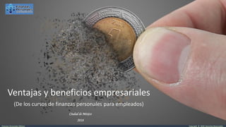 Copyright © 2018 Derechos ReservadosFinanzas Personales México
Ciudad de México
2018
Ventajas y beneficios empresariales
(De los cursos de finanzas personales para empleados)
 