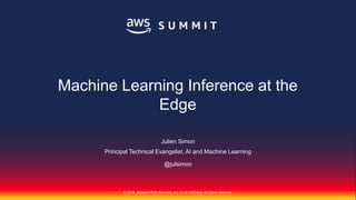 © 2018, Amazon Web Services, Inc. or Its Affiliates. All rights reserved.
Machine Learning Inference at the
Edge
Julien Simon
Principal Technical Evangelist, AI and Machine Learning
@julsimon
 