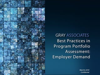 Confidential www.GrayAssociates.com 1Confidential
Best Practices in
Program Portfolio
Assessment:
Employer Demand
March 8, 2018
 