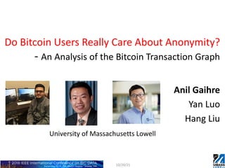 Do Bitcoin Users Really Care About Anonymity?
- An Analysis of the Bitcoin Transaction Graph
Anil Gaihre
Yan Luo
Hang Liu
10/20/21
University of Massachusetts Lowell
 