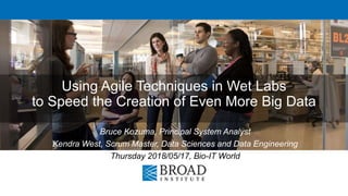 Using Agile Techniques in Wet Labs
to Speed the Creation of Even More Big Data
Bruce Kozuma, Principal System Analyst
Kendra West, Scrum Master, Data Sciences and Data Engineering
Thursday 2018/05/17, Bio-IT World
 