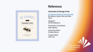 Reference
University of Chicago Press
Dr. Eleanor's Book of Common Ants
By Eleanor Spicer Rice and Rob
Dunn
Designer:
Jill...