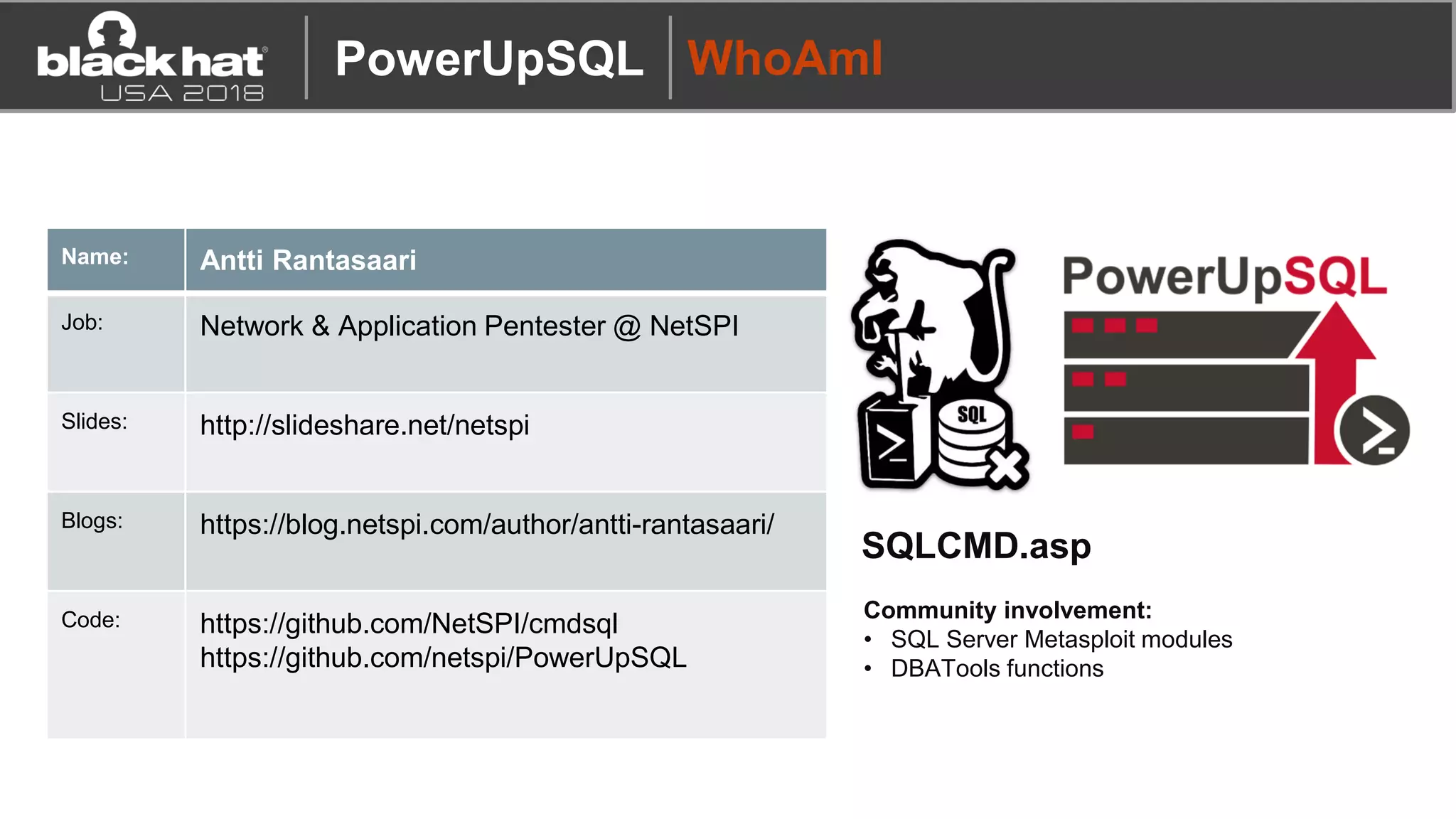 WhoAmI
Name: Antti Rantasaari
Job: Network & Application Pentester @ NetSPI
Slides: http://slideshare.net/netspi
Blogs: https://blog.netspi.com/author/antti-rantasaari/
Code: https://github.com/NetSPI/cmdsql
https://github.com/netspi/PowerUpSQL
SQLCMD.asp
Community involvement:
• SQL Server Metasploit modules
• DBATools functions
PowerUpSQL
 