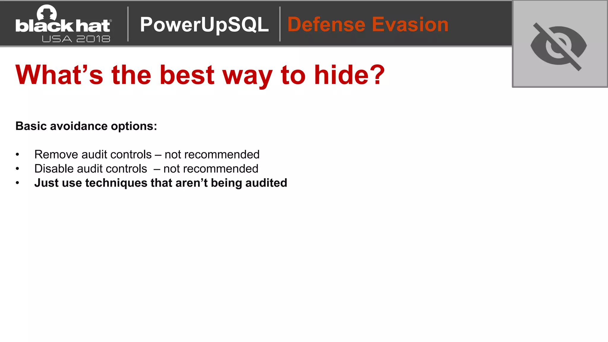 Defense Evasion
What’s the best way to hide?
Basic avoidance options:
• Remove audit controls – not recommended
• Disable audit controls – not recommended
• Just use techniques that aren’t being audited
PowerUpSQL
 