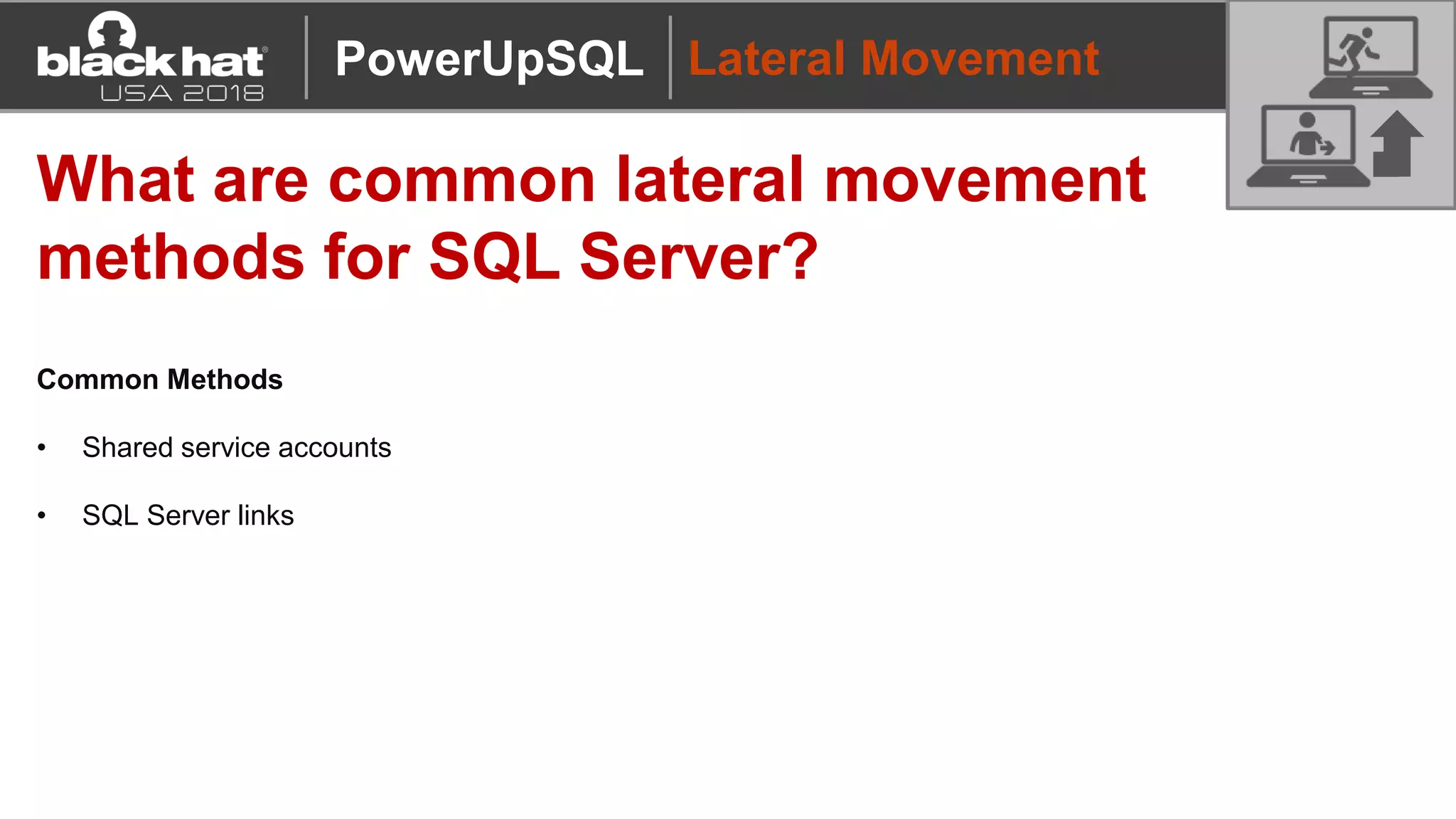Lateral Movement
What are common lateral movement
methods for SQL Server?
Common Methods
• Shared service accounts
• SQL Server links
PowerUpSQL
 