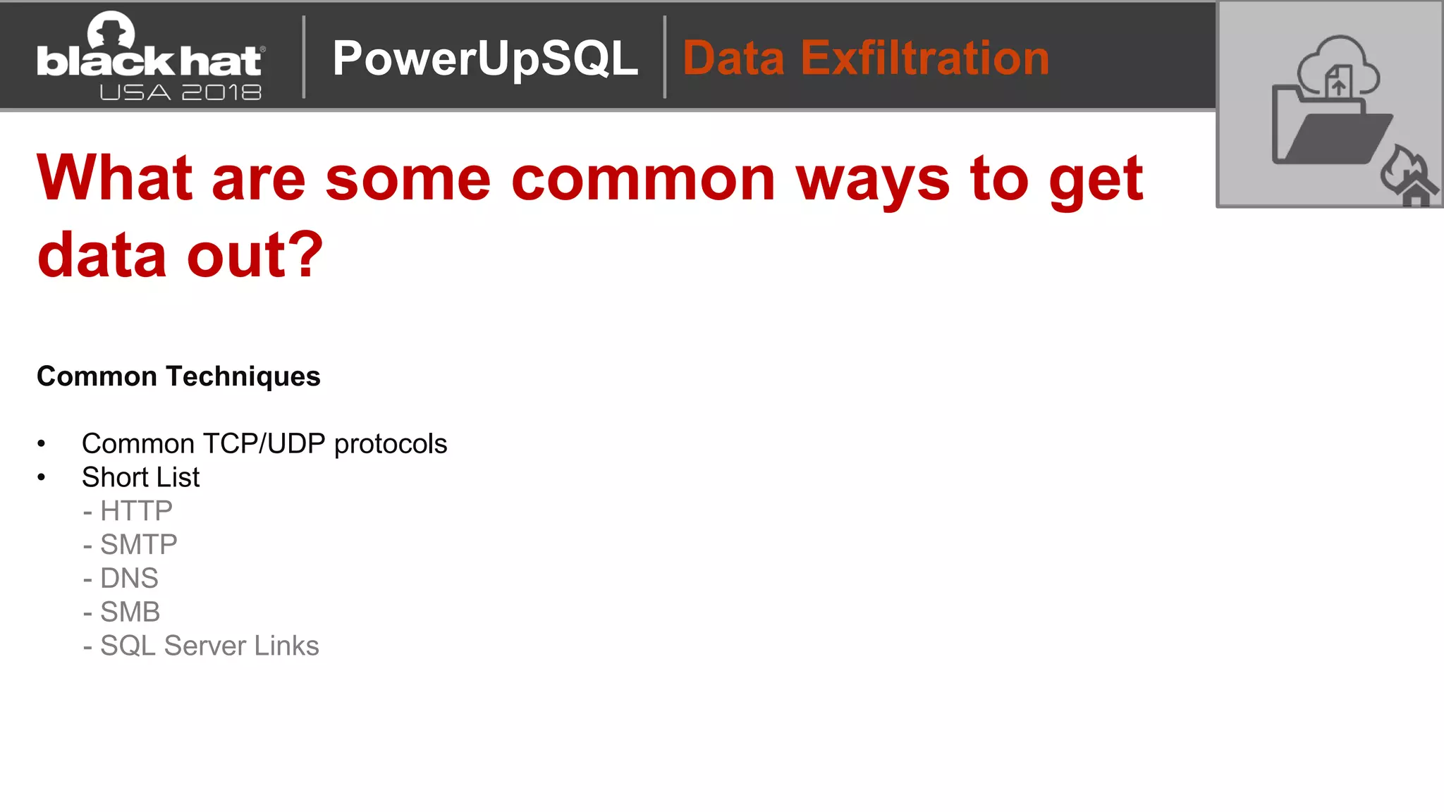 Data Exfiltration
What are some common ways to get
data out?
Common Techniques
• Common TCP/UDP protocols
• Short List
- HTTP
- SMTP
- DNS
- SMB
- SQL Server Links
PowerUpSQL
 
