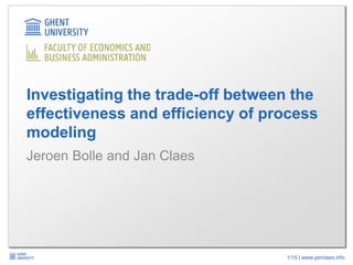 1/15 | www.janclaes.info
Jeroen Bolle and Jan Claes
Investigating the trade-off between the
effectiveness and efficiency of process
modeling
 
