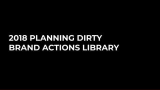 2018 PLANNING DIRTY
BRAND ACTIONS LIBRARY
 