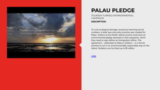 PALAU PLEDGE
TOURISM-TURNED-ENVIRONMENTAL
CAMPAIGN
DESCRIPTION:
To curb ecological damage caused by booming tourist
number...