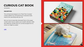 CURIOUS CAT BOOK
DESCRIPTION:
The cat food brand played on its “Feed Their Curiosity”
creative platform by commissioning a...