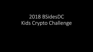 2018 BSidesDC
Kids Crypto Challenge
 