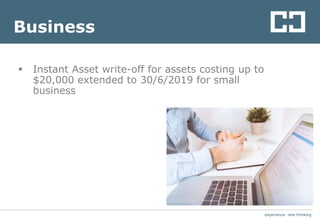 experience. new thinkingexperience. new thinking
Business
 Instant Asset write-off for assets costing up to
$20,000 extended to 30/6/2019 for small
business
 