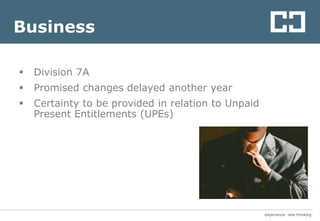 experience. new thinkingexperience. new thinking
Business
 Division 7A
 Promised changes delayed another year
 Certainty to be provided in relation to Unpaid
Present Entitlements (UPEs)
 