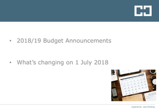 experience. new thinking
• 2018/19 Budget Announcements
• What’s changing on 1 July 2018
 