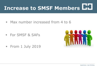 experience. new thinkingexperience. new thinking
Increase to SMSF Members
 Max number increased from 4 to 6
 From 1 July 2019
 For SMSF & SAFs
 