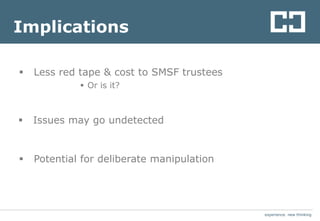 experience. new thinkingexperience. new thinking
Implications
 Less red tape & cost to SMSF trustees
 Issues may go undetected
 Or is it?
 Potential for deliberate manipulation
 