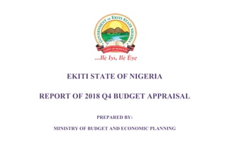 EKITI STATE OF NIGERIA
REPORT OF 2018 Q4 BUDGET APPRAISAL
PREPARED BY:
MINISTRY OF BUDGET AND ECONOMIC PLANNING
 
