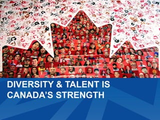DIVERSITY & TALENT IS
CANADA’S STRENGTH
 