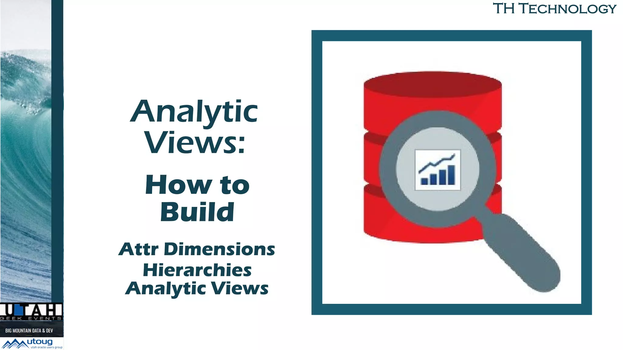 TH Technology
Analytic
Views:
to BuildHow to
Build
Attr Dimensions
Hierarchies
Analytic Views
 