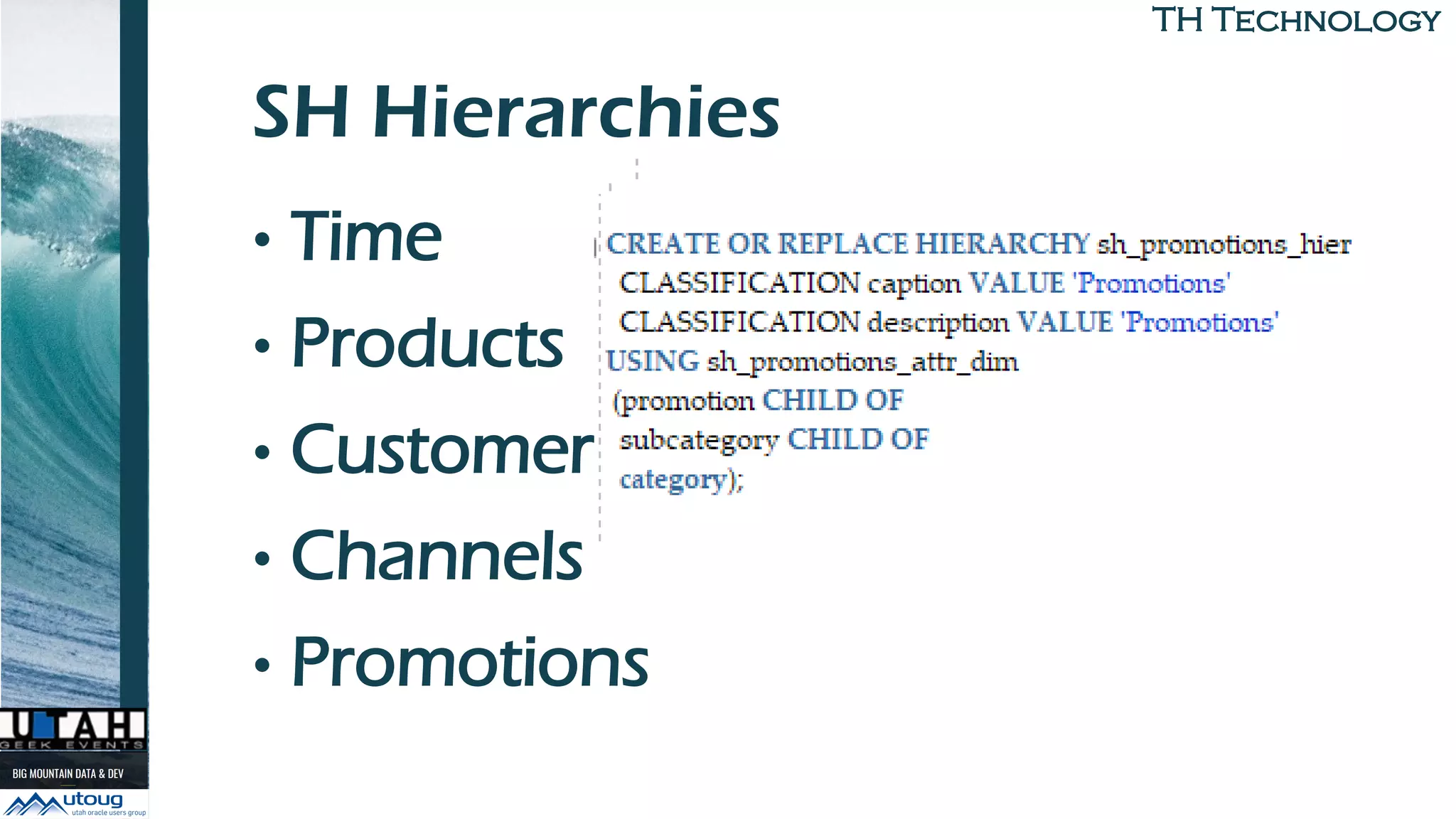TH TechnologyTH Technology
SH Hierarchies
• Time
• Products
• Customers
• Channels
• Promotions
 