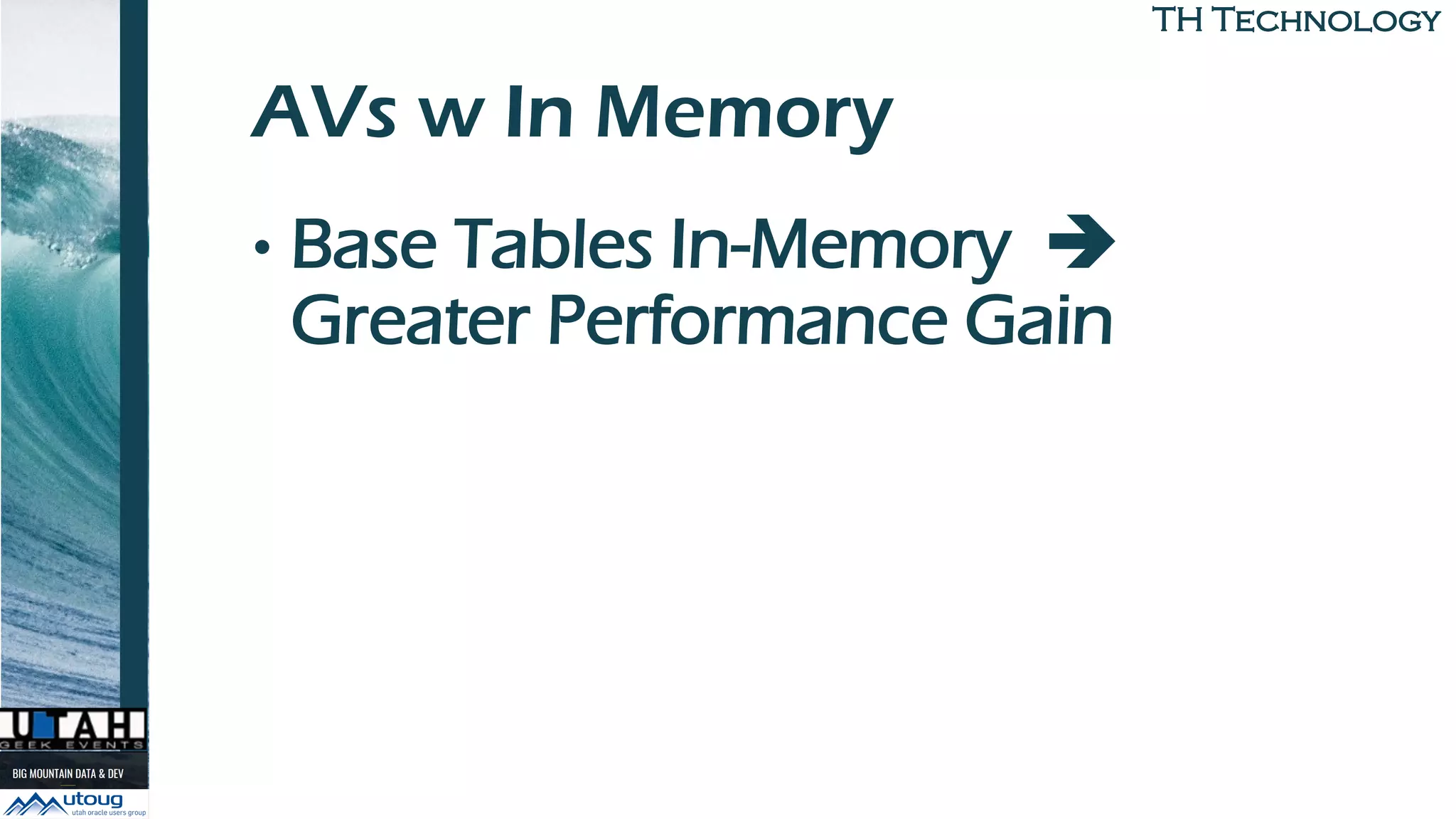 TH TechnologyTH Technology
AVs w In Memory
• Base Tables In-Memory ➔
Greater Performance Gain
 