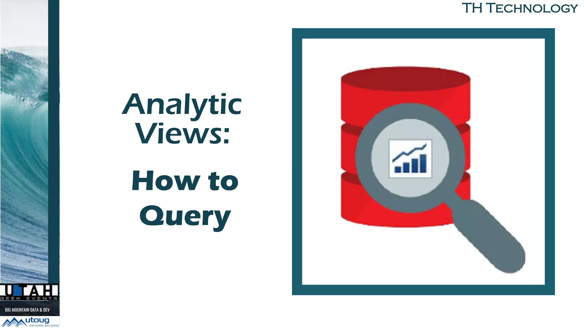 TH Technology
Analytic
Views:
to Build
How to
Query
 