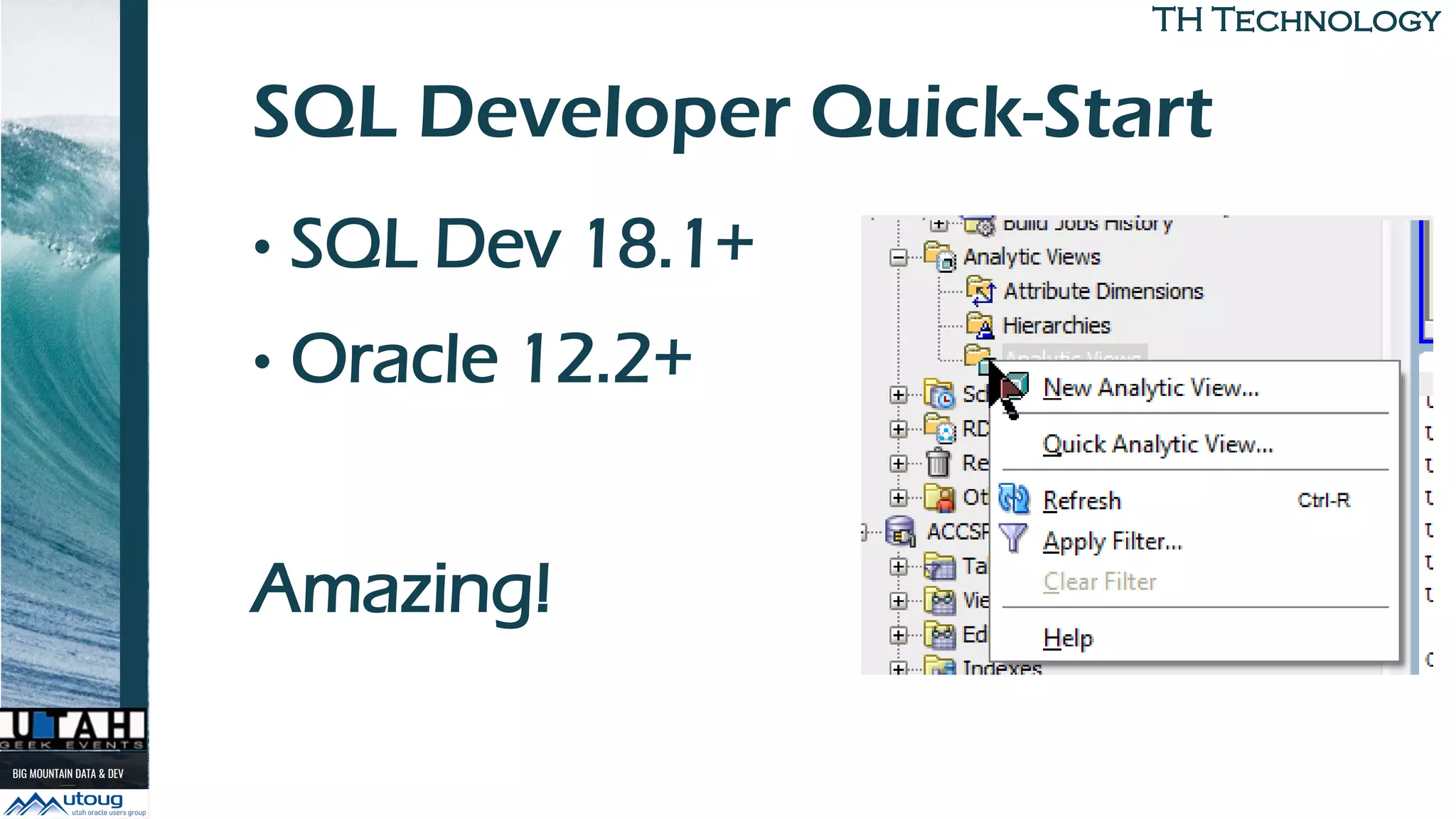 TH TechnologyTH Technology
SQL Developer Quick-Start
• SQL Dev 18.1+
• Oracle 12.2+
Amazing!
 
