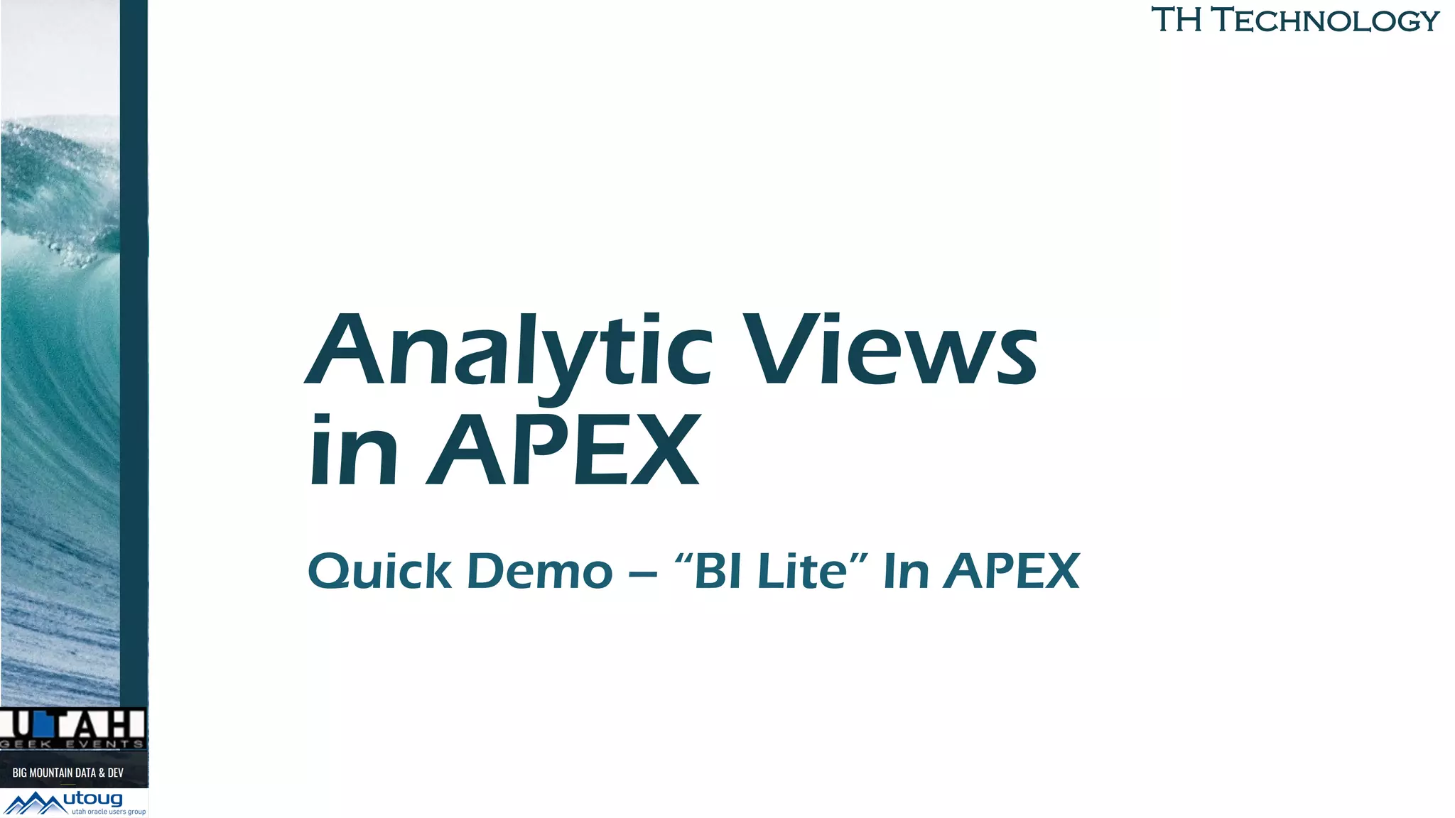 TH Technology
Analytic Views
in APEX
Quick Demo – “BI Lite” In APEX
 