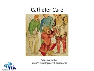 Catheter Care
Deleveloped by
Practice Development Facilitators’s
 