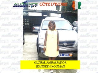 GLOBAL AMBASSADOR
JEANNETH KOUMAN
CÔTE D’IVOIRE
 