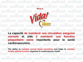 La capacité de maintenir une circulation sanguine
normale et aide à maintenir une fonction
plaquettaire saine importante pour la santé
cardiovasculaire.
The ability to maintain normal blood circulation and helps to maintain
healthy platelet function important to cardiovascular health.
What is
 