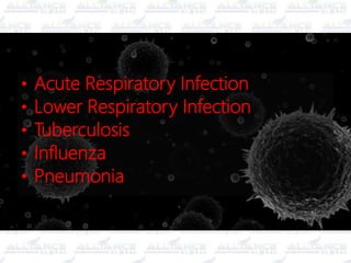 • Acute Respiratory Infection
• Lower Respiratory Infection
• Tuberculosis
• Influenza
• Pneumonia
 