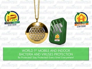 WORLD 1ST MOBILE AND INDOOR
BACTERIA AND VIRUSES PROTECTION
Be Protected! Stay Protected! Every time! Everywhere!
 