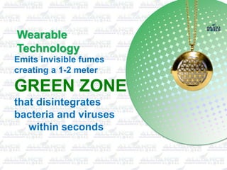 Wearable
Technology
Emits invisible fumes
creating a 1-2 meter
GREEN ZONE
that disintegrates
bacteria and viruses
within seconds
 