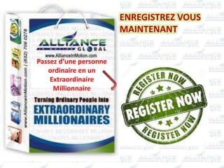 ENREGISTREZ VOUS
MAINTENANT
Passez d’une personne
ordinaire en un
Extraordinaire
Millionnaire
 