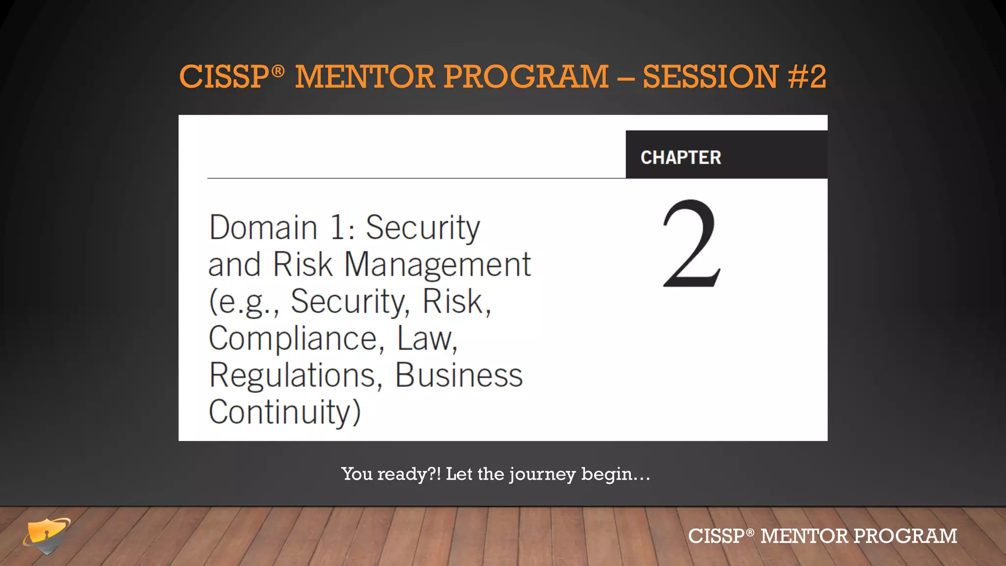 CISSP® MENTOR PROGRAM – SESSION #2
You ready?! Let the journey begin…
CISSP® MENTOR PROGRAM
 