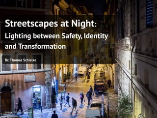 Image: Gianni Cipriano
Streetscapes at Night:
Lighting between Safety, Identity
and Transformation
Dr.Thomas Schielke
 
