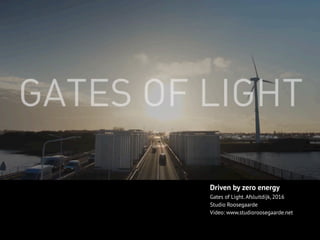 Driven by zero energy
Gates of Light. Afsluitdijk, 2016
Studio Roosegaarde
Video: www.studioroosegaarde.net
 