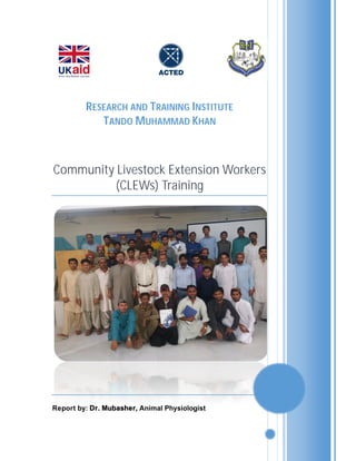 RESEARCH AND TRAINING INSTITUTE
TANDO MUHAMMAD KHAN
Community Livestock Extension Workers
(CLEWs) Training
Report by: Dr. Mubasher, Animal Physiologist
 