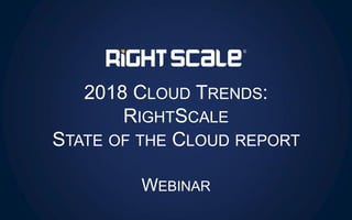 2018 CLOUD TRENDS:
RIGHTSCALE
STATE OF THE CLOUD REPORT
WEBINAR
 