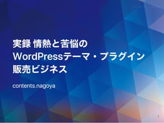 実録情熱と苦悩の
WordPressテーマ・プラグイン
販売ビジネス
contents.nagoya
1
 