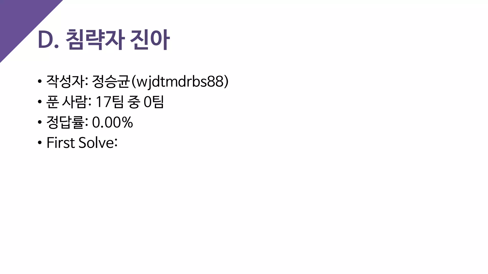 D. 침략자 진아
• 작성자: 정승균(wjdtmdrbs88)
• 푼 사람: 17팀 중 0팀
• 정답률: 0.00%
• First Solve:
 