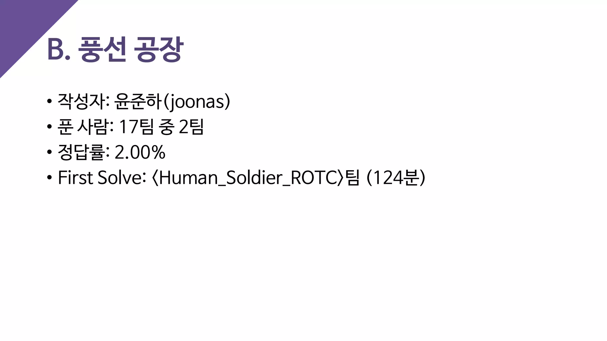 B. 풍선 공장
• 작성자: 윤준하(joonas)
• 푼 사람: 17팀 중 2팀
• 정답률: 2.00%
• First Solve: <Human_Soldier_ROTC>팀 (124분)
 