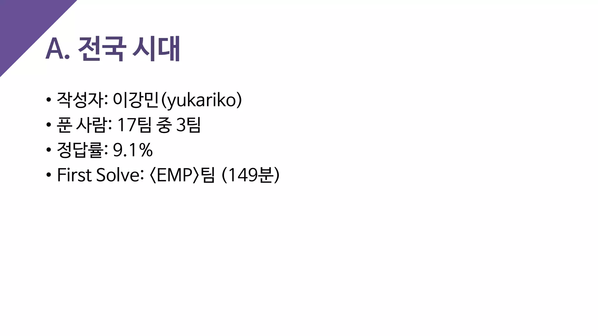 A. 전국 시대
• 작성자: 이강민(yukariko)
• 푼 사람: 17팀 중 3팀
• 정답률: 9.1%
• First Solve: <EMP>팀 (149분)
 