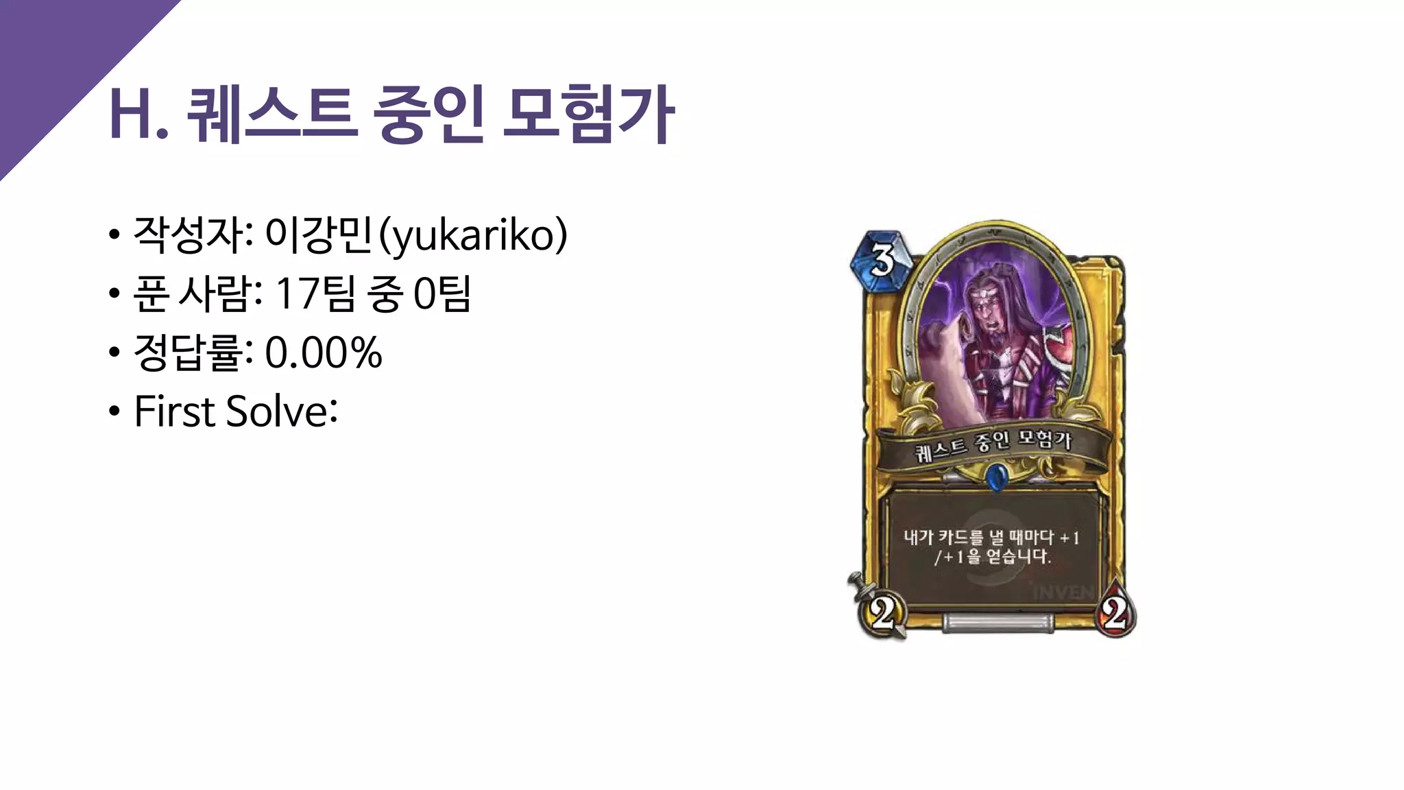 H. 퀘스트 중인 모험가
• 작성자: 이강민(yukariko)
• 푼 사람: 17팀 중 0팀
• 정답률: 0.00%
• First Solve:
 