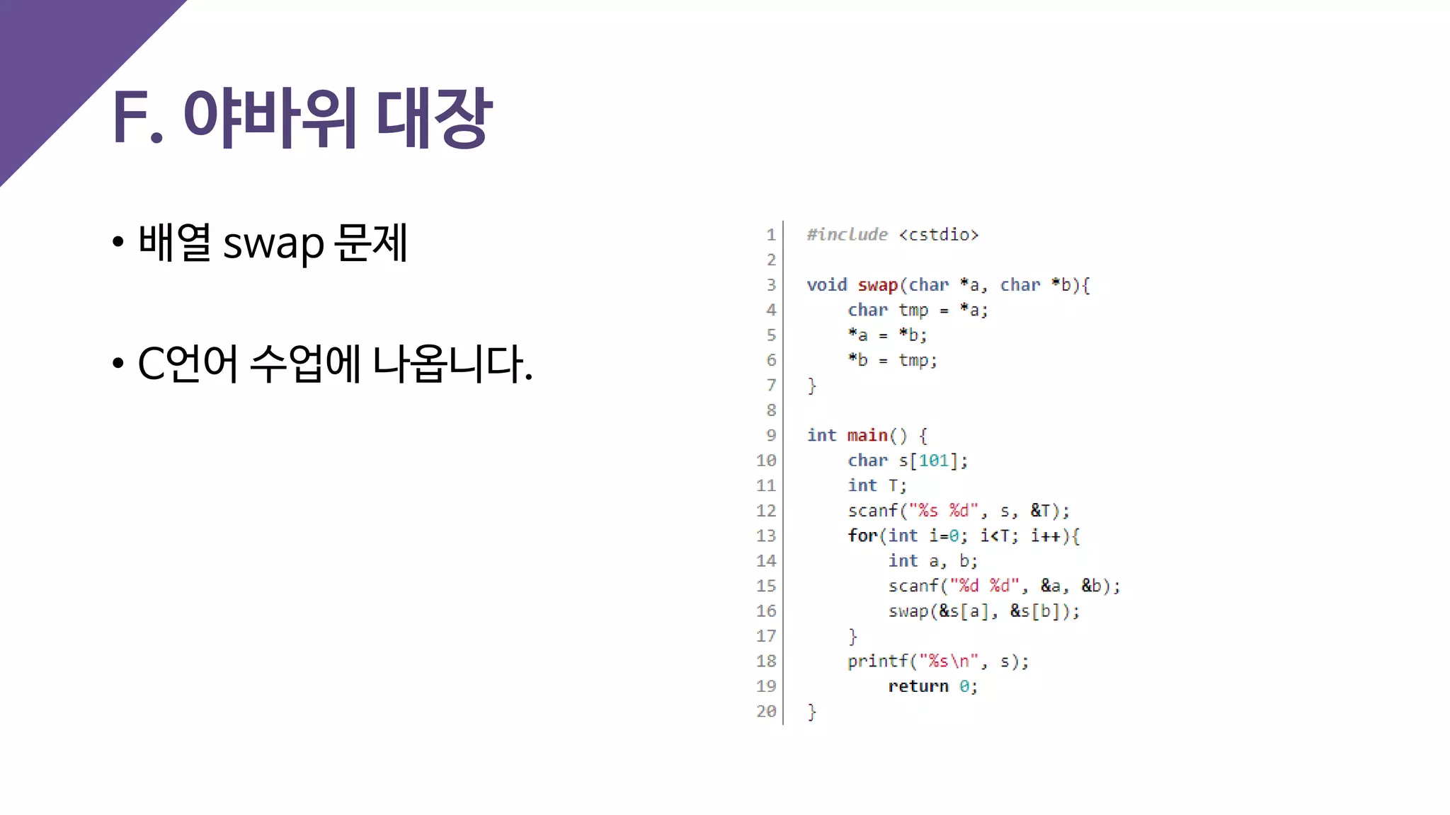 F. 야바위 대장
• 배열 swap 문제
• C언어 수업에 나옵니다.
 