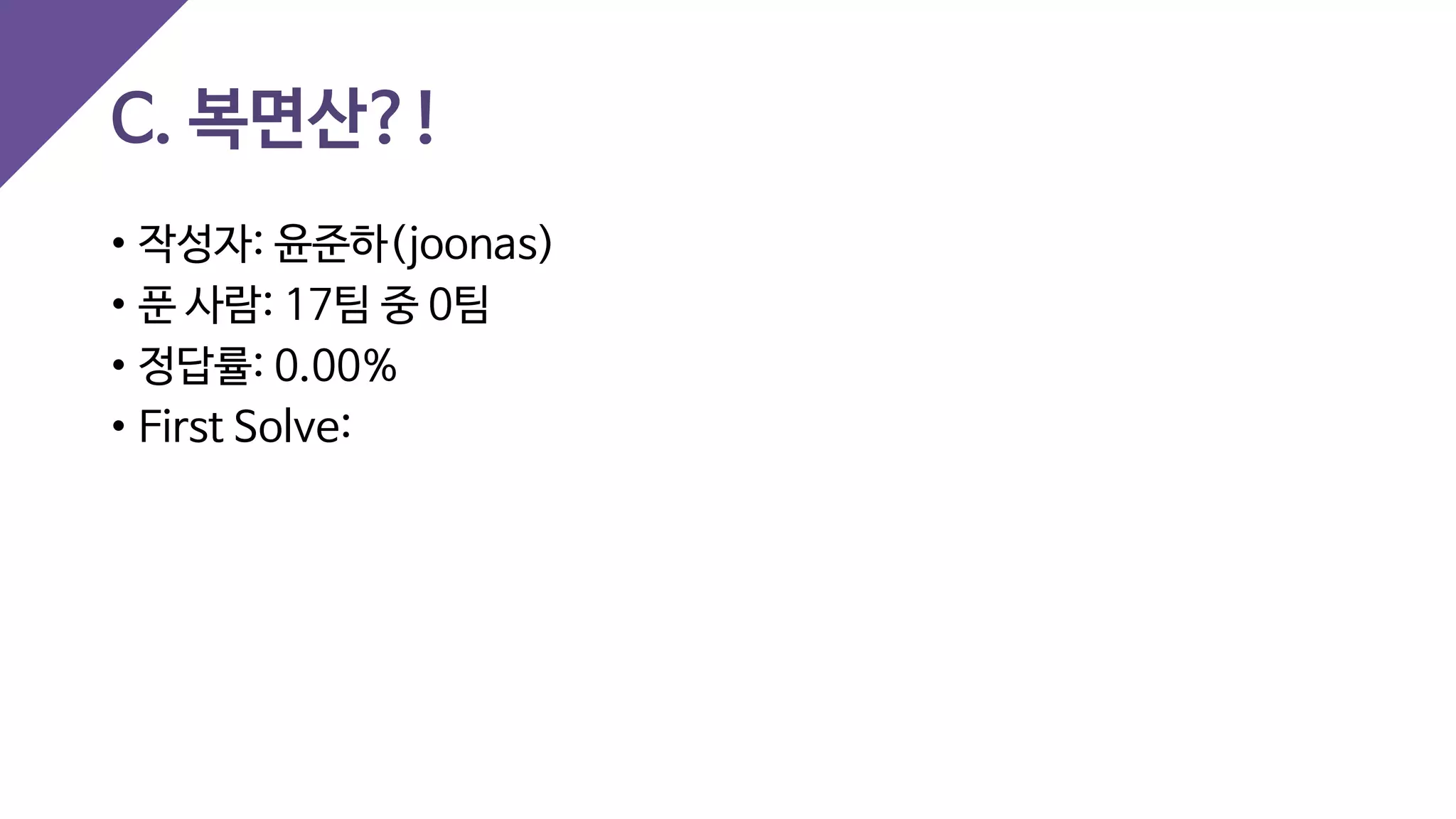 C. 복면산?!
• 작성자: 윤준하(joonas)
• 푼 사람: 17팀 중 0팀
• 정답률: 0.00%
• First Solve:
 