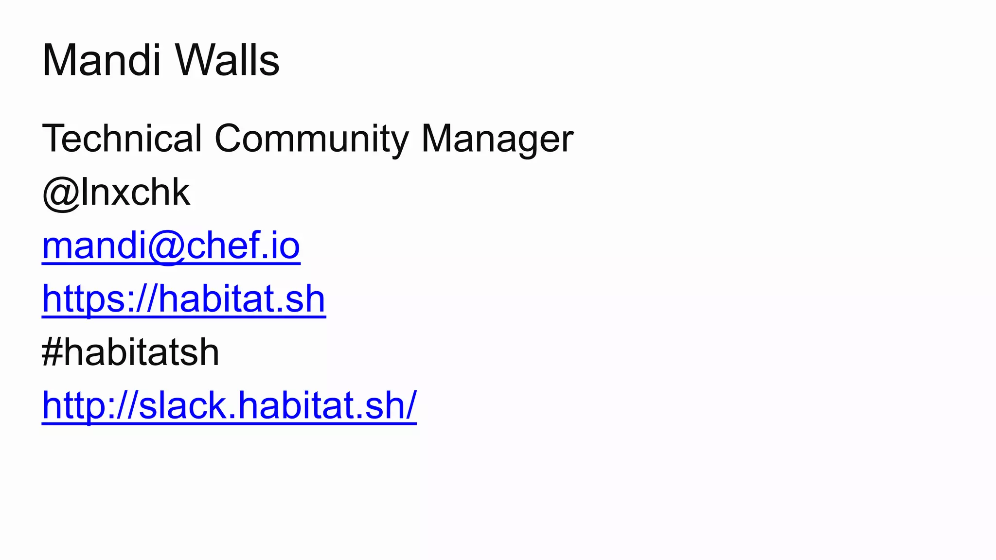 Mandi Walls
Technical Community Manager
@lnxchk
mandi@chef.io
https://habitat.sh
#habitatsh
http://slack.habitat.sh/
 
